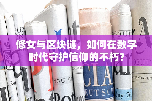 修女与区块链，如何在数字时代守护信仰的不朽？