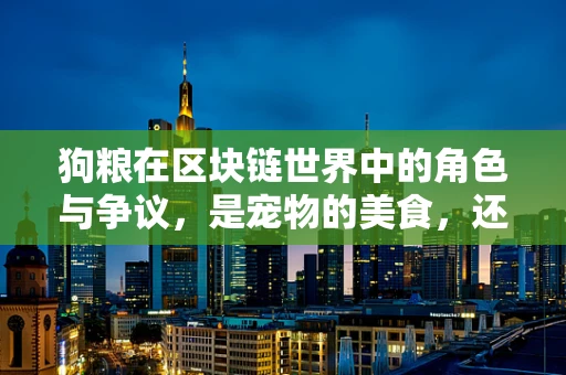 狗粮在区块链世界中的角色与争议，是宠物的美食，还是加密货币的代名词？
