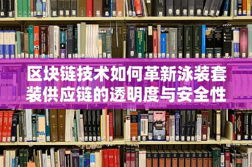 区块链技术如何革新泳装套装供应链的透明度与安全性？
