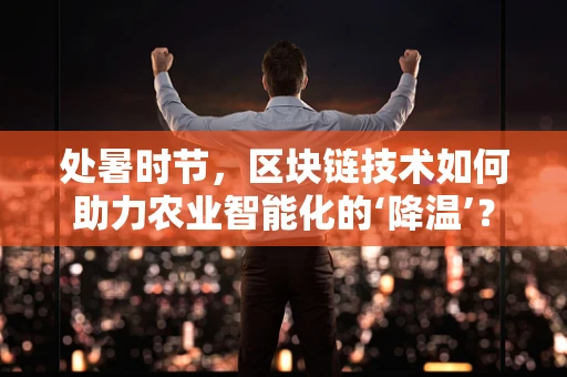 处暑时节，区块链技术如何助力农业智能化的‘降温’？