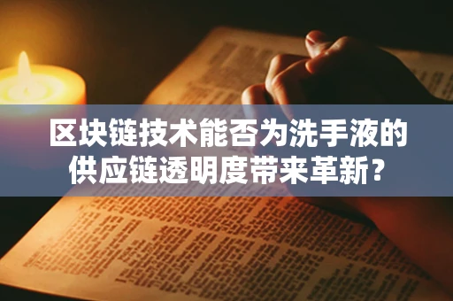 区块链技术能否为洗手液的供应链透明度带来革新？