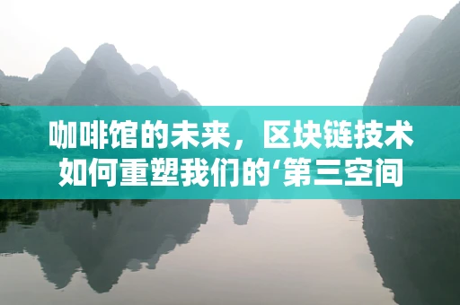咖啡馆的未来，区块链技术如何重塑我们的‘第三空间’？