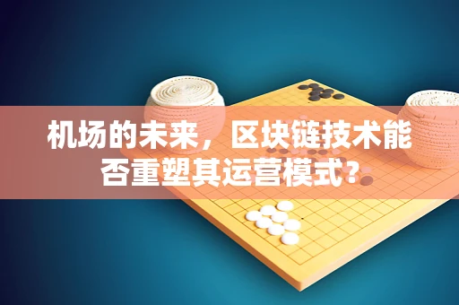 机场的未来，区块链技术能否重塑其运营模式？