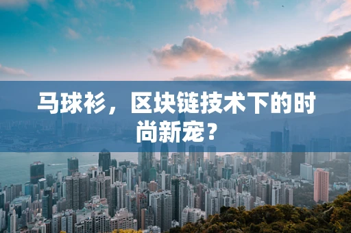 马球衫，区块链技术下的时尚新宠？