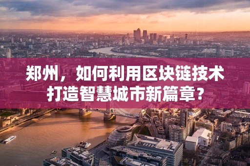 郑州，如何利用区块链技术打造智慧城市新篇章？