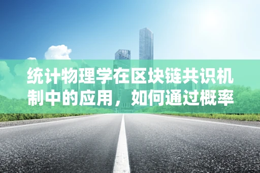 统计物理学在区块链共识机制中的应用，如何通过概率论优化网络性能？