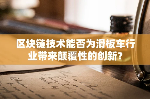 区块链技术能否为滑板车行业带来颠覆性的创新？