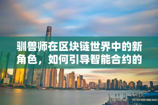 驯兽师在区块链世界中的新角色，如何引导智能合约的行为？