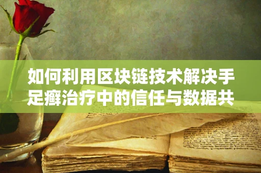 如何利用区块链技术解决手足癣治疗中的信任与数据共享问题？