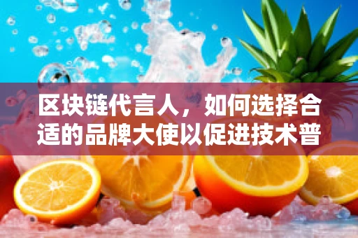 区块链代言人，如何选择合适的品牌大使以促进技术普及？