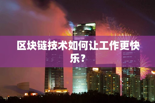 区块链技术如何让工作更快乐？