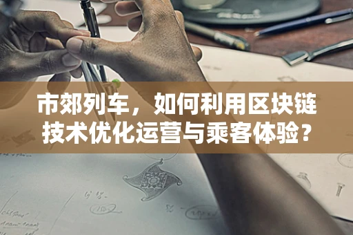 市郊列车，如何利用区块链技术优化运营与乘客体验？