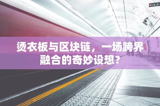 烫衣板与区块链，一场跨界融合的奇妙设想？