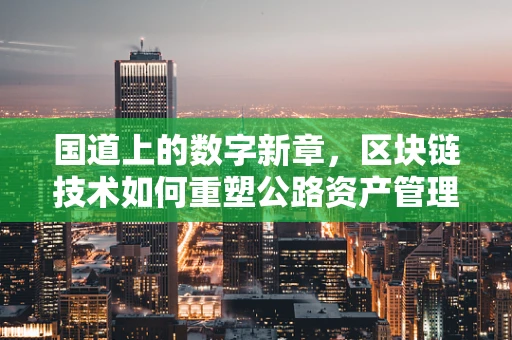 国道上的数字新章，区块链技术如何重塑公路资产管理？