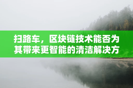 扫路车，区块链技术能否为其带来更智能的清洁解决方案？