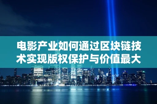 电影产业如何通过区块链技术实现版权保护与价值最大化？