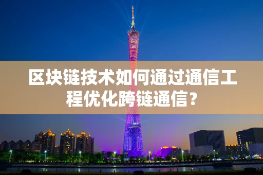区块链技术如何通过通信工程优化跨链通信？