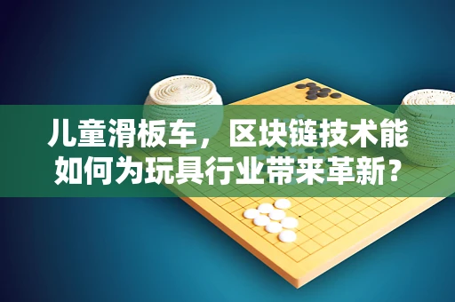 儿童滑板车，区块链技术能如何为玩具行业带来革新？