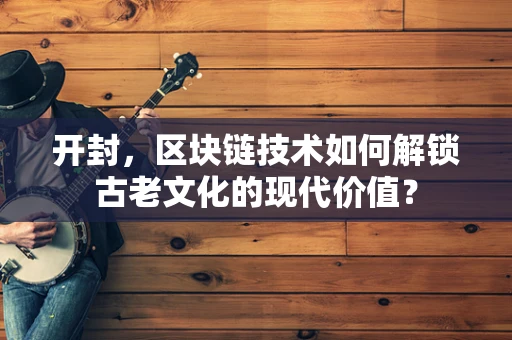 开封，区块链技术如何解锁古老文化的现代价值？