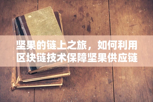 坚果的链上之旅，如何利用区块链技术保障坚果供应链的透明与安全？