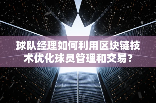 球队经理如何利用区块链技术优化球员管理和交易？