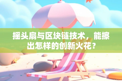 摇头扇与区块链技术，能擦出怎样的创新火花？