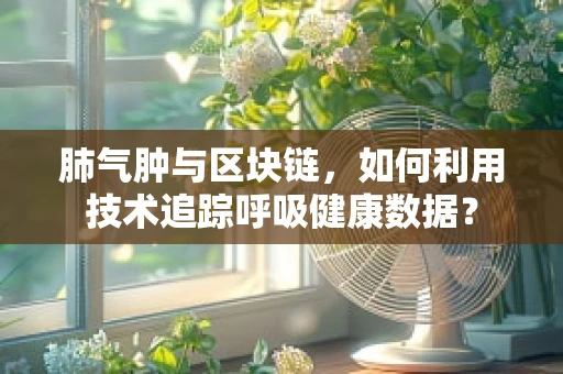 肺气肿与区块链，如何利用技术追踪呼吸健康数据？