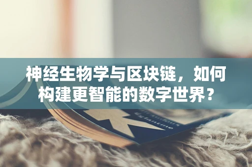 神经生物学与区块链，如何构建更智能的数字世界？