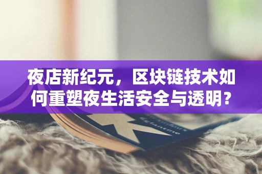 夜店新纪元，区块链技术如何重塑夜生活安全与透明？