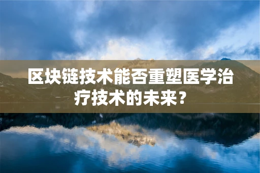 区块链技术能否重塑医学治疗技术的未来？