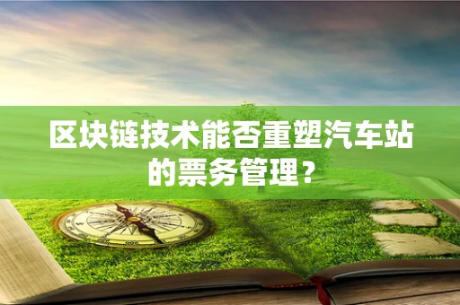 区块链技术能否重塑汽车站的票务管理？