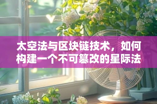 太空法与区块链技术，如何构建一个不可篡改的星际法律体系？