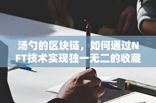 汤勺的区块链，如何通过NFT技术实现独一无二的收藏？