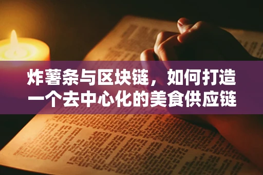 炸薯条与区块链，如何打造一个去中心化的美食供应链？