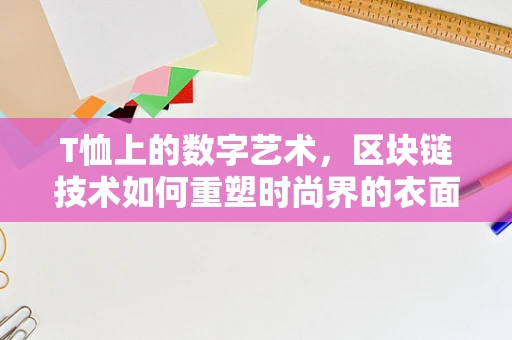 T恤上的数字艺术，区块链技术如何重塑时尚界的衣面？