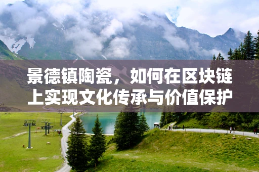 景德镇陶瓷，如何在区块链上实现文化传承与价值保护？