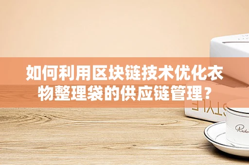 如何利用区块链技术优化衣物整理袋的供应链管理？