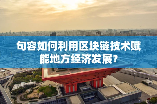 句容如何利用区块链技术赋能地方经济发展？