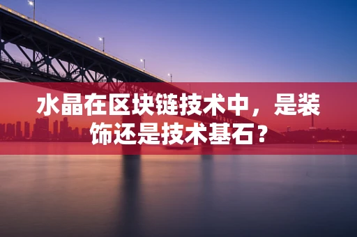水晶在区块链技术中，是装饰还是技术基石？