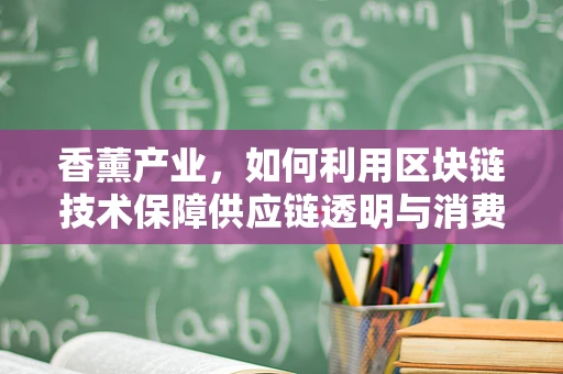 香薰产业，如何利用区块链技术保障供应链透明与消费者信任？