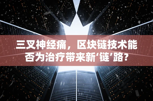 三叉神经痛，区块链技术能否为治疗带来新‘链’路？