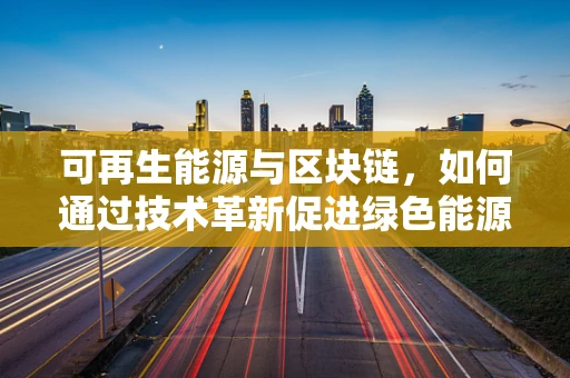 可再生能源与区块链，如何通过技术革新促进绿色能源的可持续发展？