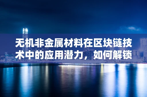 无机非金属材料在区块链技术中的应用潜力，如何解锁新维度？