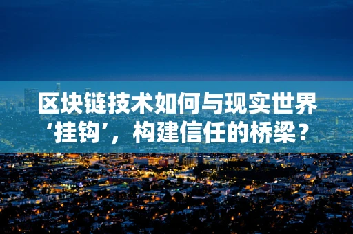 区块链技术如何与现实世界‘挂钩’，构建信任的桥梁？