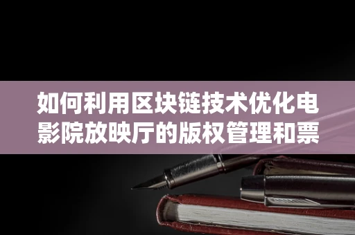 如何利用区块链技术优化电影院放映厅的版权管理和票务系统？