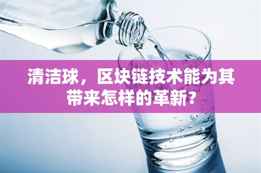 清洁球，区块链技术能为其带来怎样的革新？