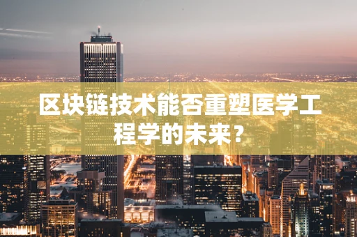 区块链技术能否重塑医学工程学的未来？
