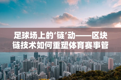 足球场上的‘链’动——区块链技术如何重塑体育赛事管理？