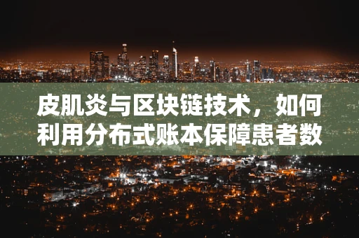 皮肌炎与区块链技术，如何利用分布式账本保障患者数据安全？