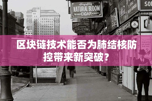 区块链技术能否为肺结核防控带来新突破？